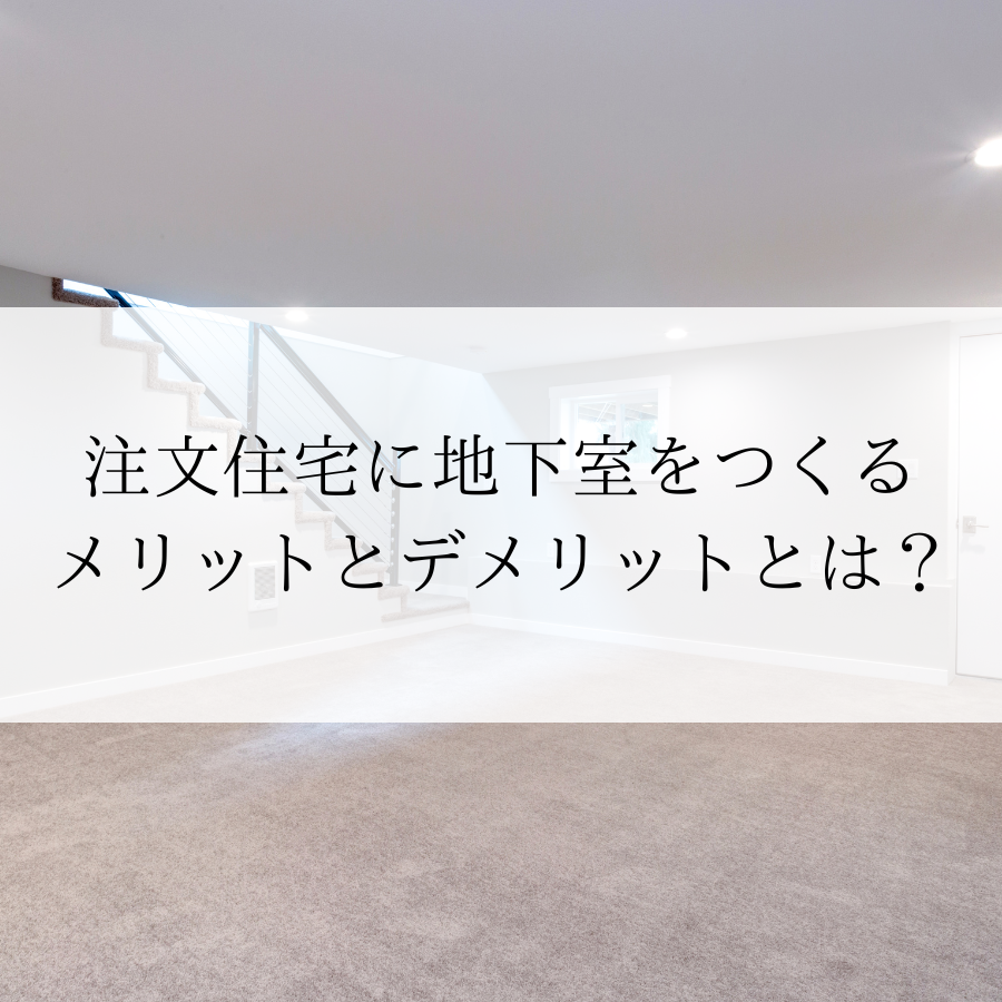 注文住宅に地下室をつくるメリットとデメリットとは？後悔しないためのポイントを解説