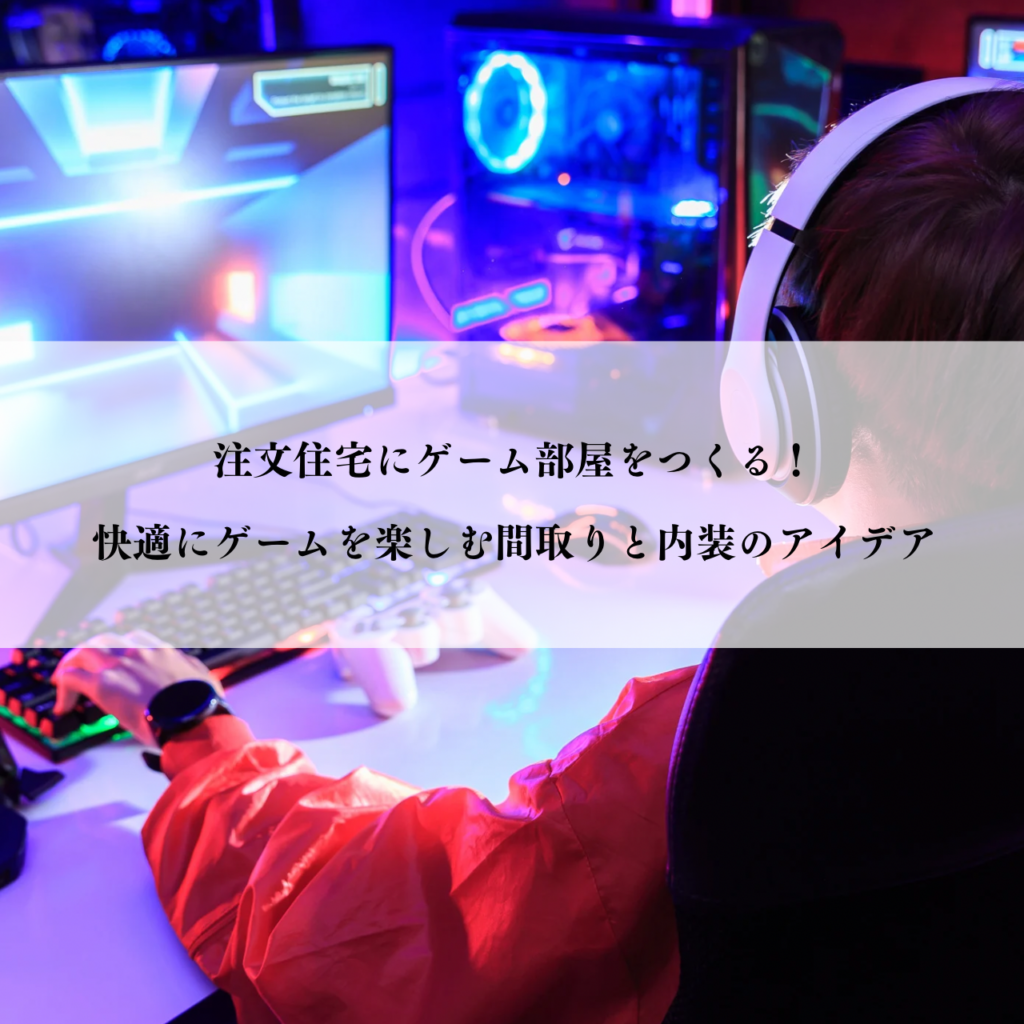 注文住宅にゲーム部屋をつくる！快適にゲームを楽しむための間取りと内装のアイデア