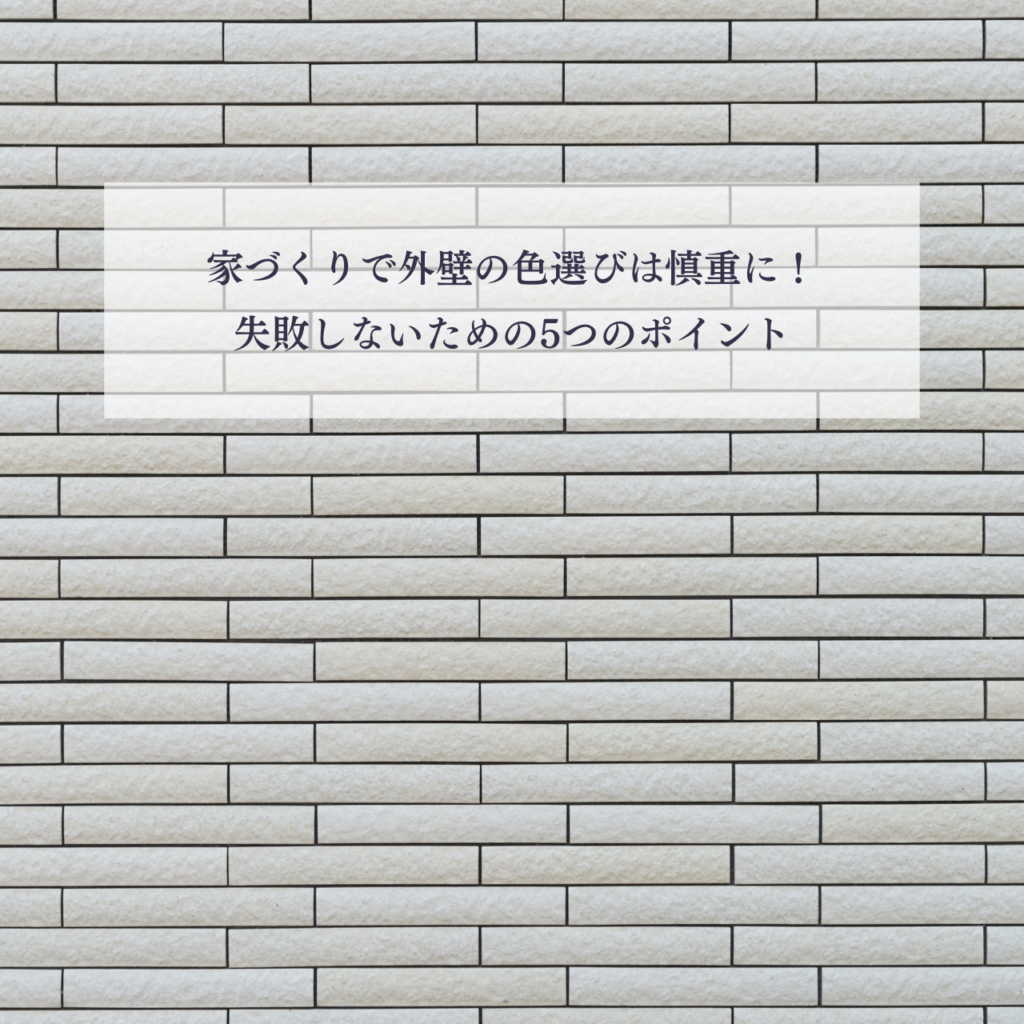 家づくりで外壁の色選びは慎重に！失敗しないための5つのポイント