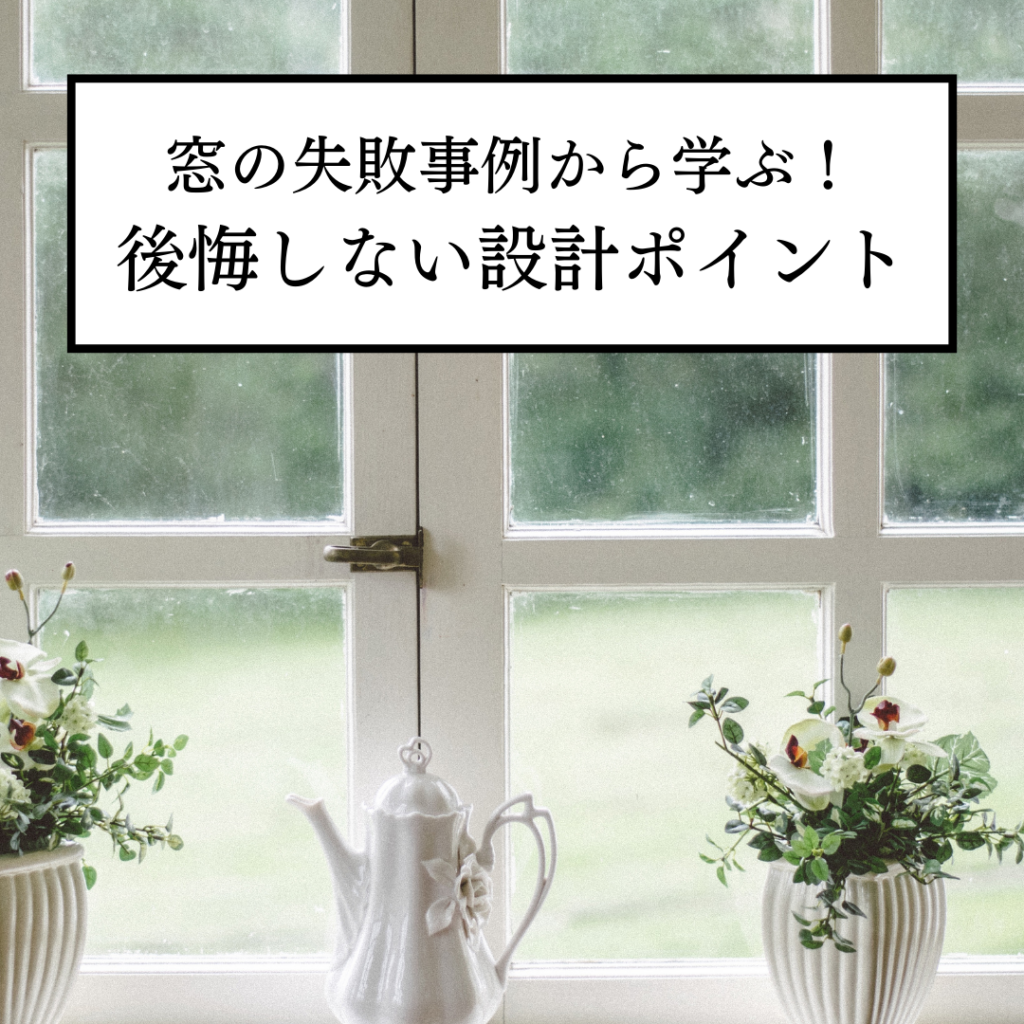 家づくりでの窓の失敗事例から学ぶ！後悔しないための設計ポイント