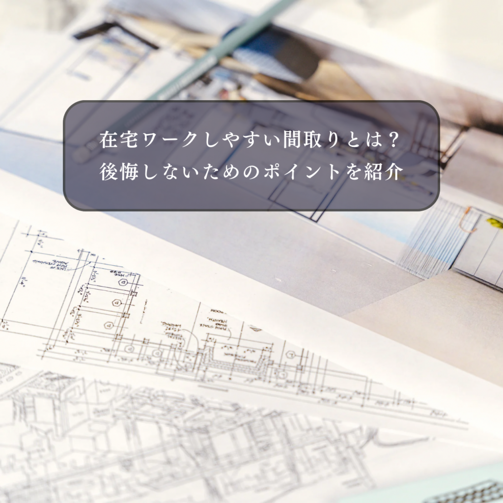 在宅ワークしやすい家づくりの間取りとは？後悔しないためのポイントを紹介