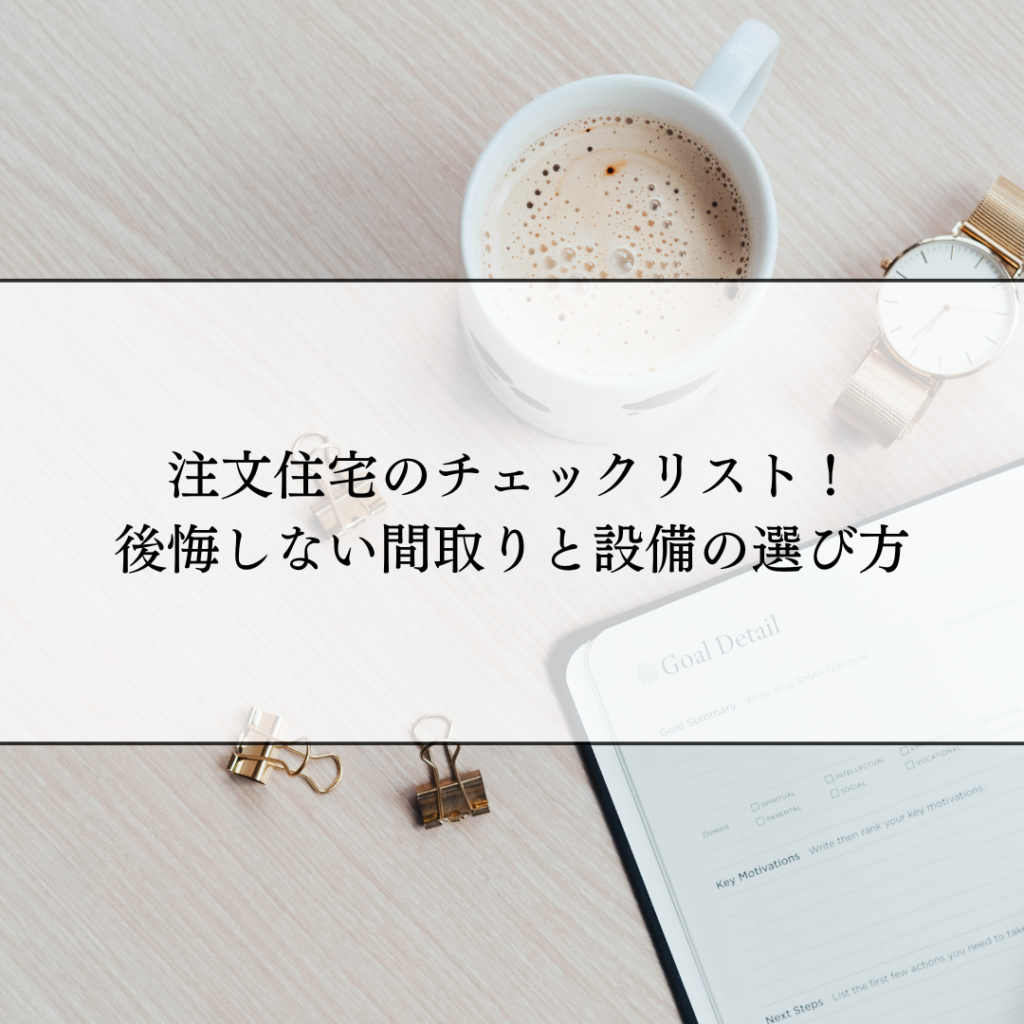 注文住宅のチェックリスト！将来を見据えた後悔しない間取りと設備の選び方