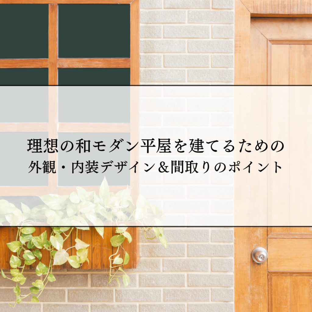 理想の和モダン平屋を建てるための外観・内装デザイン＆間取りのポイント