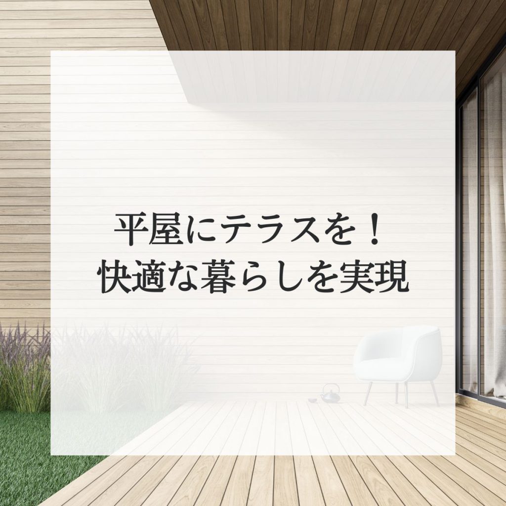 平屋にテラスを！快適な暮らしを実現するためのポイント