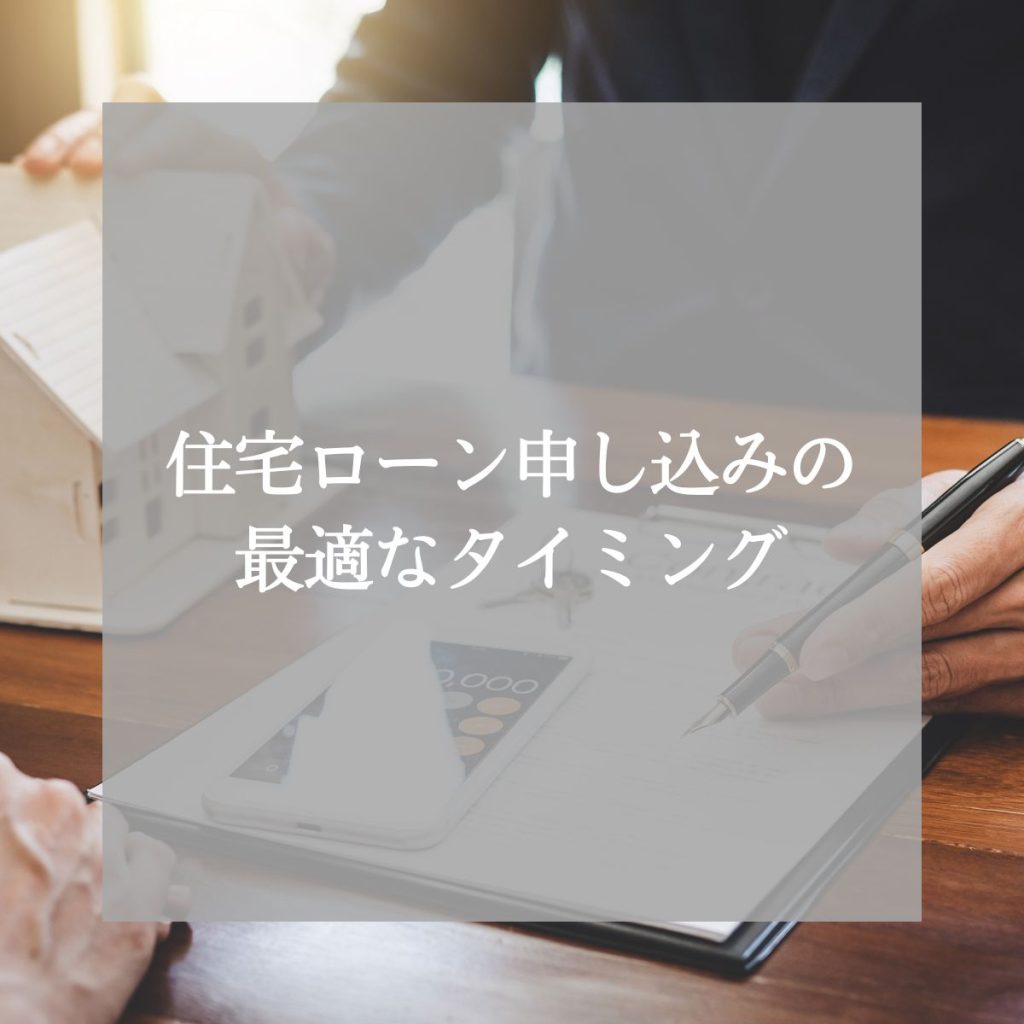 住宅ローン申し込みの最適なタイミングとは？失敗しないための準備と流れ