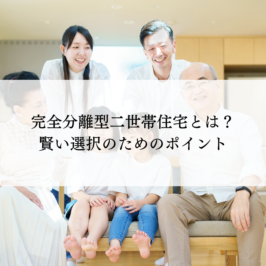 完全分離型二世帯住宅とは？賢い選択のためのポイント