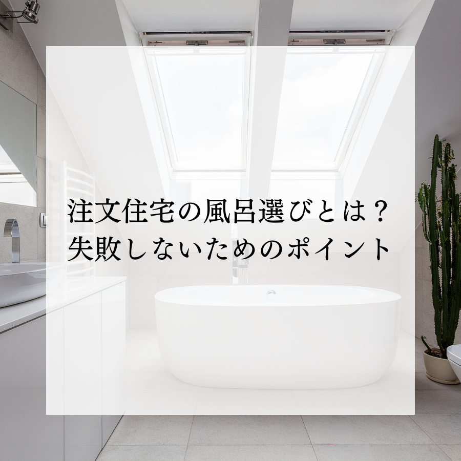 注文住宅の風呂選びとは？失敗しないためのポイント