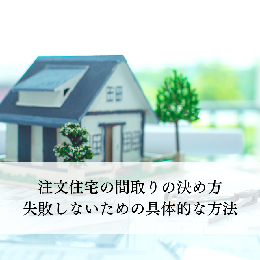 注文住宅の間取りの決め方とは？失敗しないための具体的な方法