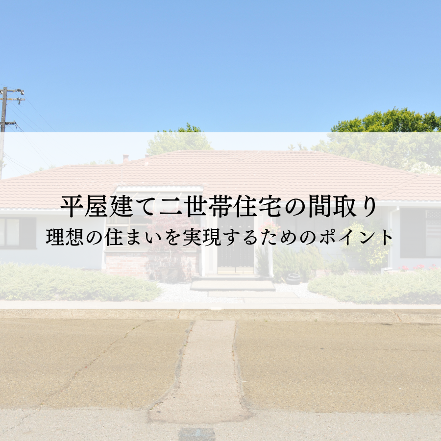 平屋建て二世帯住宅の間取りとは？理想の住まいを実現するためのポイント