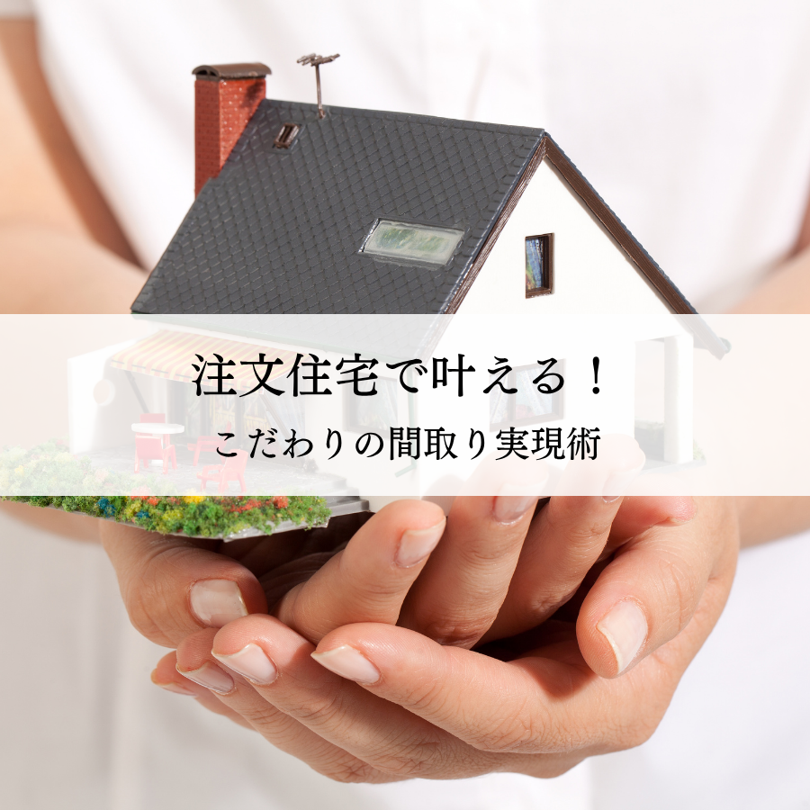 注文住宅で叶える！こだわりの間取り実現術