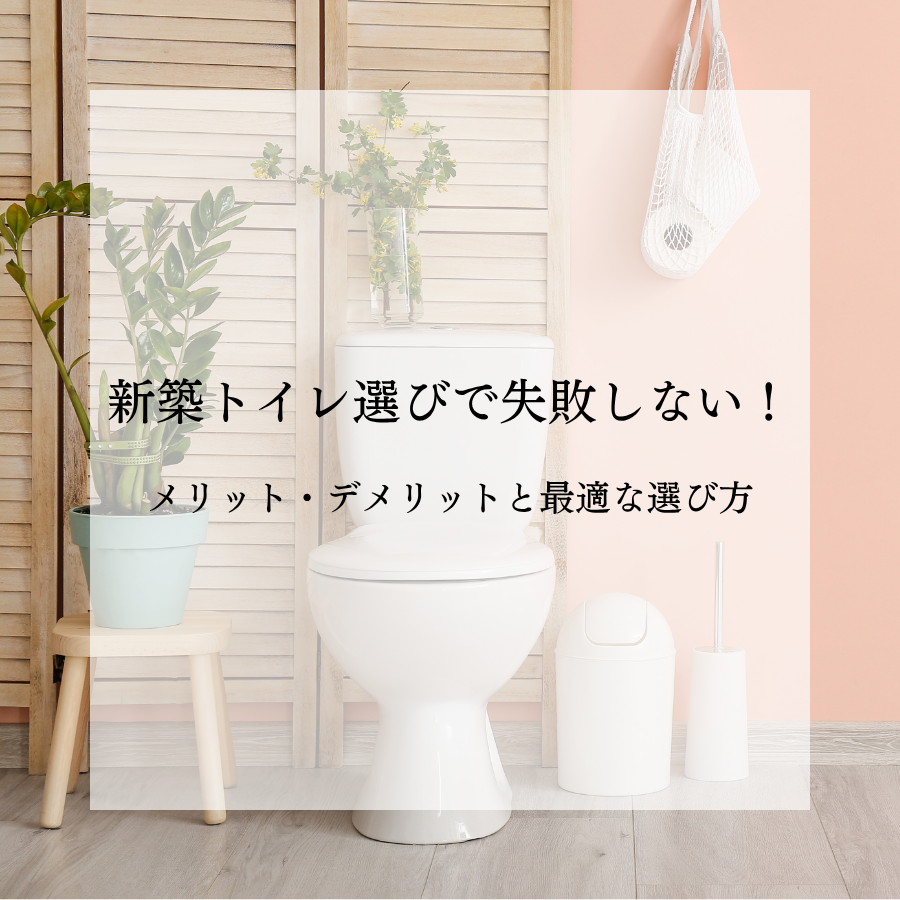 新築トイレ選びで失敗しない！メリット・デメリットと最適な選び方