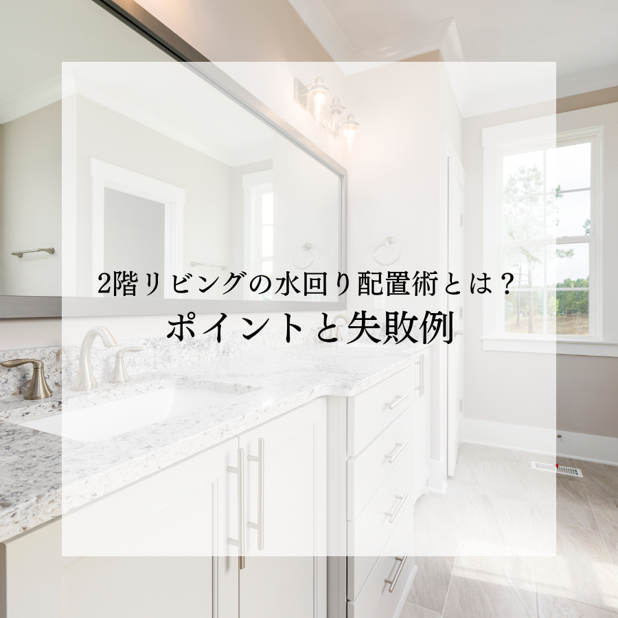 2階リビングの水回り配置術とは？快適な暮らしを実現するポイントと失敗例