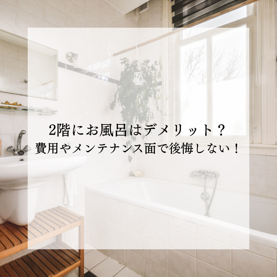 2階にお風呂はデメリットが多い？費用やメンテナンス面で後悔しないために！