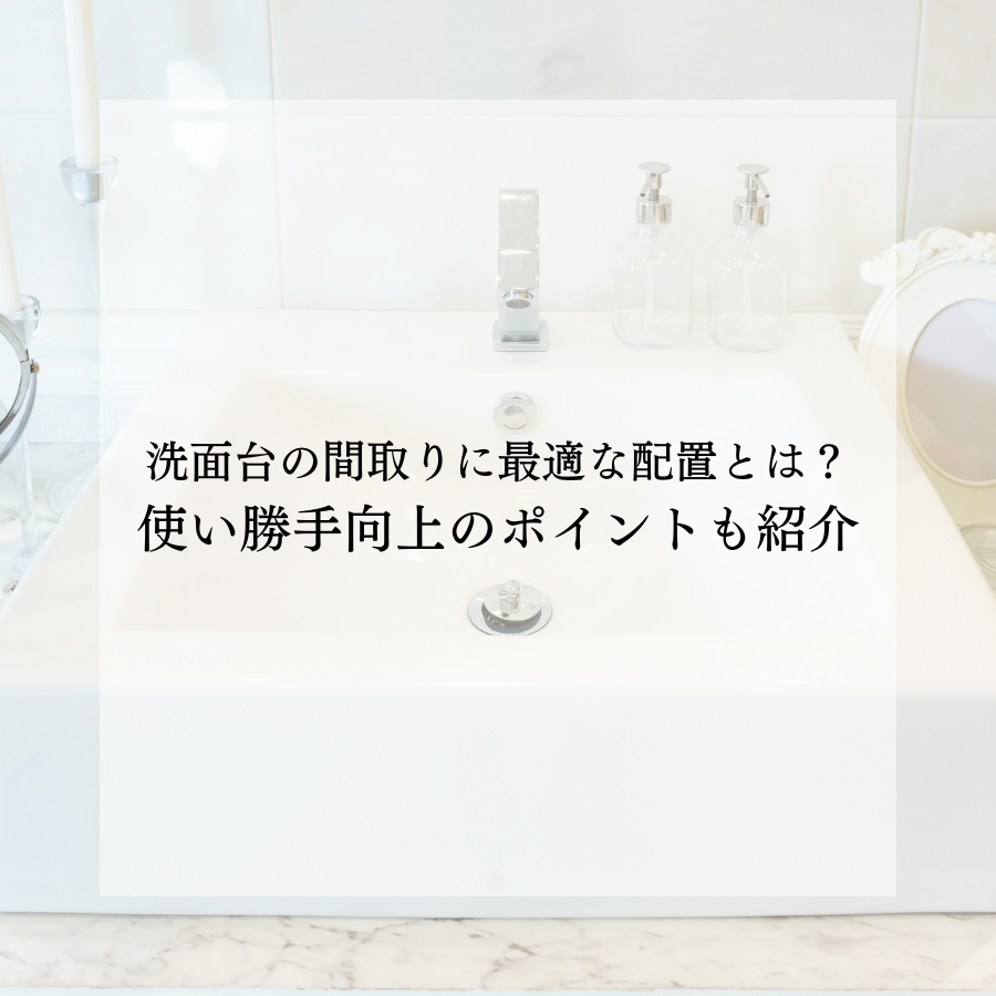 洗面台の間取りに最適な配置とは？使い勝手向上のポイントも紹介