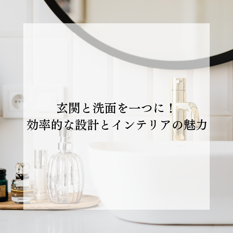 玄関と洗面を一つに！効率的な設計とインテリアの魅力
