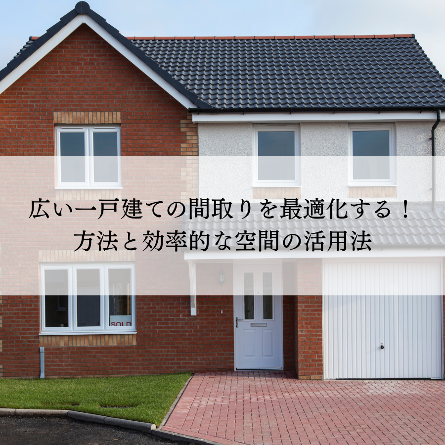 広い一戸建ての間取りを最適化する！方法と効率的な空間の活用法