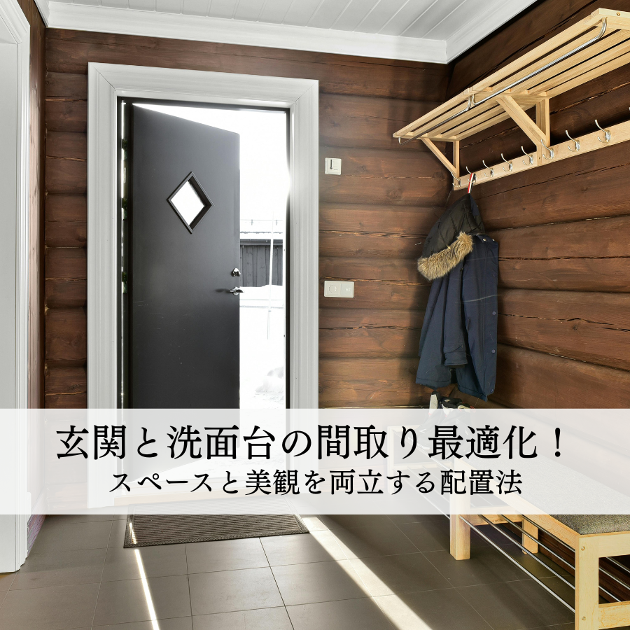 玄関と洗面台の間取り最適化！スペースと美観を両立する配置法