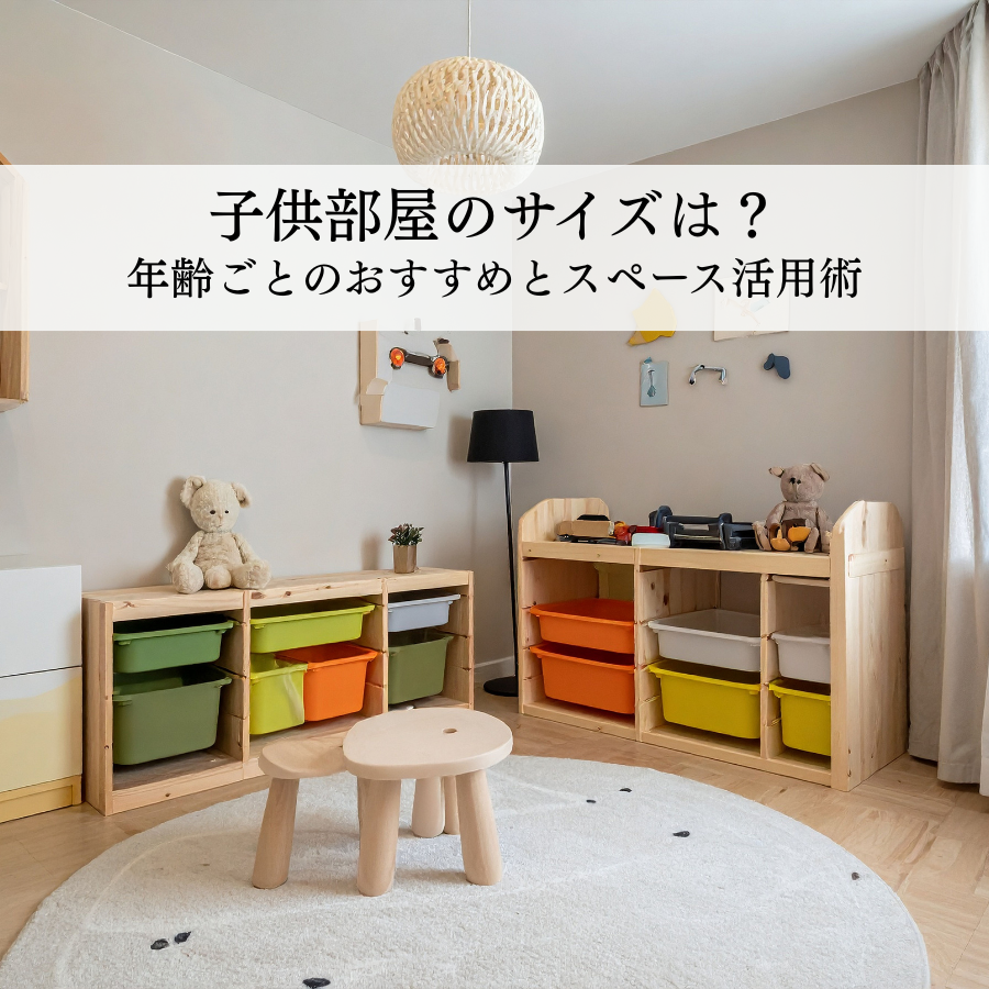 子供部屋のサイズはどれくらいが理想？年齢ごとのおすすめとスペース活用術