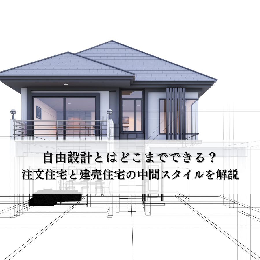 自由設計とはどこまでできる？注文住宅と建売住宅の中間スタイルを解説