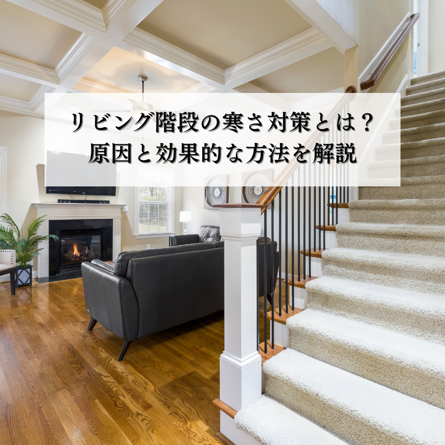 リビング階段の寒さ対策とは？原因と効果的な方法を解説